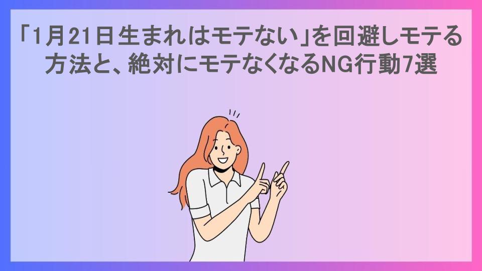 「1月21日生まれはモテない」を回避しモテる方法と、絶対にモテなくなるNG行動7選